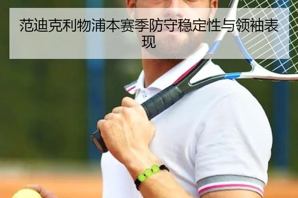 范迪克利物浦本赛季防守稳定性与领袖表现